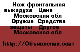 Нож фронтальная выкидуха › Цена ­ 6 000 - Московская обл. Оружие. Средства защиты » Другое   . Московская обл.